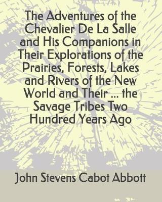 Book cover for The Adventures of the Chevalier de la Salle and His Companions in Their Explorations of the Prairies, Forests, Lakes and Rivers of the New World and Their ... the Savage Tribes Two Hundred Years Ago