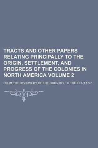 Cover of Tracts and Other Papers Relating Principally to the Origin, Settlement, and Progress of the Colonies in North America Volume 2; From the Discovery of the Country to the Year 1776