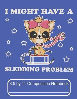 Book cover for I Might Have A Sledding Problem 8.5 by 11 Composition Notebook