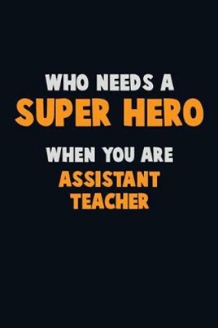 Cover of Who Need A SUPER HERO, When You Are Assistant Teacher