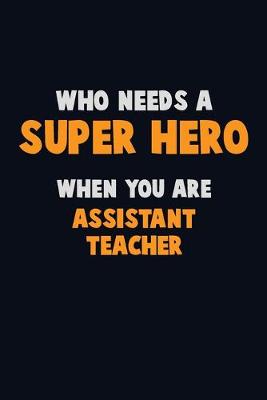 Book cover for Who Need A SUPER HERO, When You Are Assistant Teacher