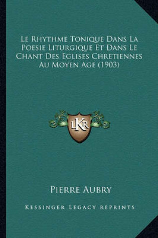 Cover of Le Rhythme Tonique Dans La Poesie Liturgique Et Dans Le Chant Des Eglises Chretiennes Au Moyen Age (1903)