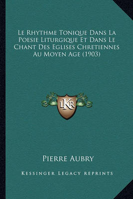 Book cover for Le Rhythme Tonique Dans La Poesie Liturgique Et Dans Le Chant Des Eglises Chretiennes Au Moyen Age (1903)