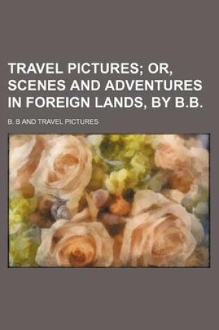 Cover of Travel Pictures; Or, Scenes and Adventures in Foreign Lands, by B.B.