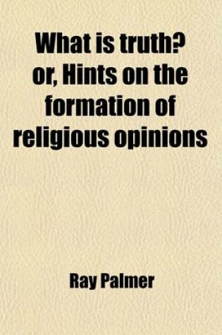 Cover of What Is Truth?; Or, Hints on the Formation of Religious Opinions