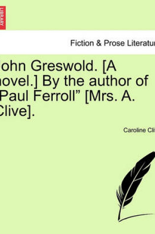 Cover of John Greswold. [A Novel.] by the Author of "Paul Ferroll" [Mrs. A. Clive].