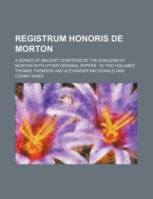 Book cover for Registrum Honoris de Morton; A Series of Ancient Charters of the Earldom of Morton with Other Original Papers