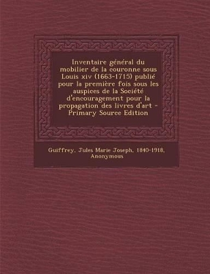 Book cover for Inventaire General Du Mobilier de La Couronne Sous Louis XIV (1663-1715) Publie Pour La Premiere Fois Sous Les Auspices de La Societe D'Encouragement Pour La Propagation Des Livres D'Art - Primary Source Edition