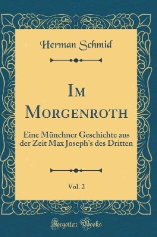 Cover of Im Morgenroth, Vol. 2: Eine Münchner Geschichte aus der Zeit Max Joseph's des Dritten (Classic Reprint)