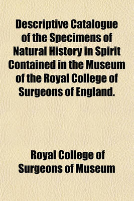 Book cover for Descriptive Catalogue of the Specimens of Natural History in Spirit Contained in the Museum of the Royal College of Surgeons of England.