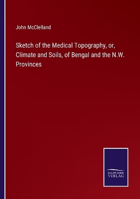 Book cover for Sketch of the Medical Topography, or, Climate and Soils, of Bengal and the N.W. Provinces