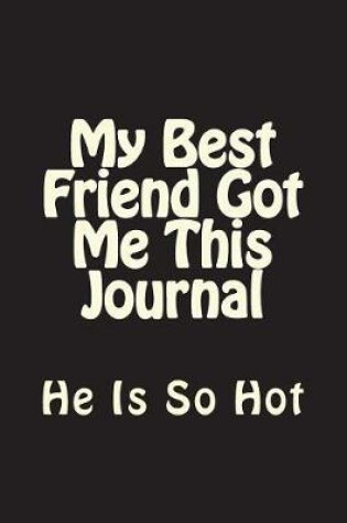 Cover of My Best Friend Got Me This Journal - He Is So Hot