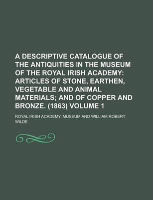 Book cover for A Descriptive Catalogue of the Antiquities in the Museum of the Royal Irish Academy Volume 1