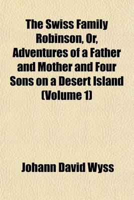 Book cover for The Swiss Family Robinson, Or, Adventures of a Father and Mother and Four Sons on a Desert Island (Volume 1)