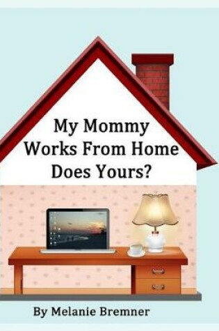 Cover of My Mommy Works from Home, Does Yours?