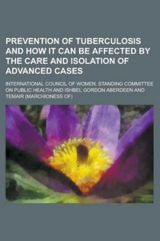 Cover of Prevention of Tuberculosis and How It Can Be Affected by the Care and Isolation of Advanced Cases