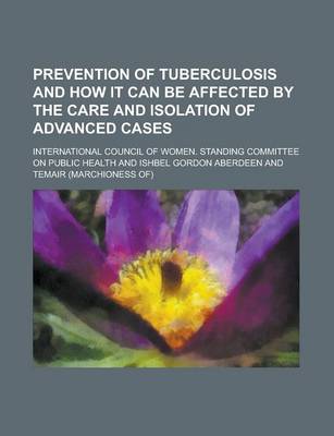 Book cover for Prevention of Tuberculosis and How It Can Be Affected by the Care and Isolation of Advanced Cases