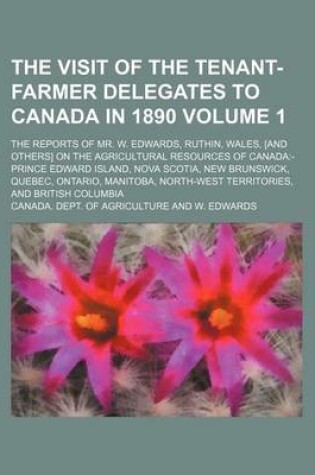 Cover of The Visit of the Tenant-Farmer Delegates to Canada in 1890 Volume 1; The Reports of Mr. W. Edwards, Ruthin, Wales, [And Others] on the Agricultural Re