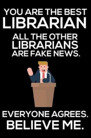 Cover of You Are The Best Librarian All The Other Librarians Are Fake News. Everyone Agrees. Believe Me.