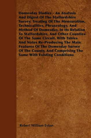 Cover of Domesday Studies - An Analysis And Digest Of The Staffordshire Survey. Treating Of The Mensuration, Technicalities, Phraseology, And Method Of Domesday, In Its Relation To Staffordshire, And Other Counties Of The Same Circuit. With Tables And Notes Re-Pro