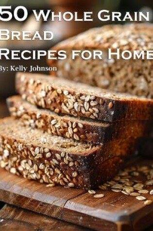 Cover of 50 Whole Grain Bread Recipes for Home
