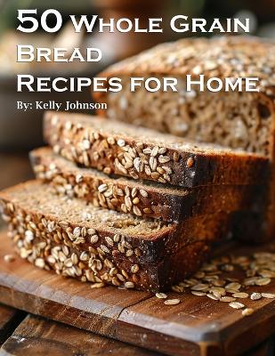 Book cover for 50 Whole Grain Bread Recipes for Home