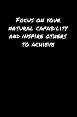 Cover of Focus On Your Natural Capability and Inspire Others To Achieve