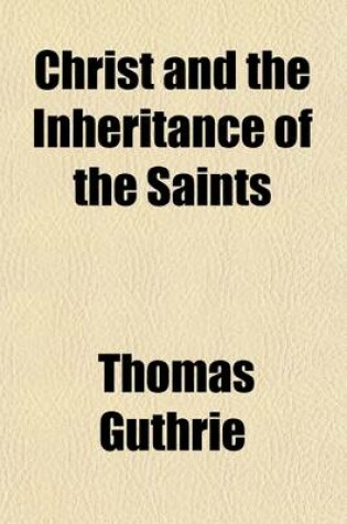 Cover of Christ and the Inheritance of the Saints; Illustrated in a Series of Discourses from the Colossians