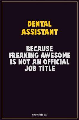 Book cover for Dental Assistant, Because Freaking Awesome Is Not An Official Job Title