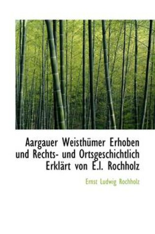 Cover of Aargauer Weisth Mer Erhoben Und Rechts- Und Ortsgeschichtlich Erkl Rt Von E.L. Rochholz