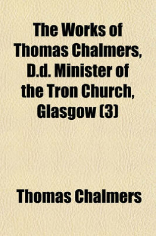 Cover of The Works of Thomas Chalmers, D.D. Minister of the Tron Church, Glasgow Volume 3