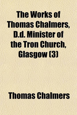 Book cover for The Works of Thomas Chalmers, D.D. Minister of the Tron Church, Glasgow Volume 3