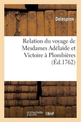 Book cover for Relation Du Voyage de Mesdames Adelaide Et Victoire A Plombieres