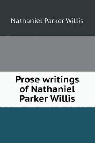 Cover of Prose Writings of Nathaniel Parker Willis