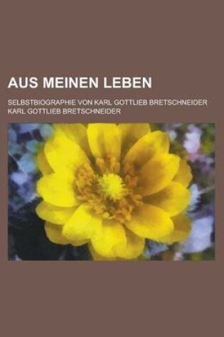 Cover of Aus Meinen Leben; Selbstbiographie Von Karl Gottlieb Bretschneider