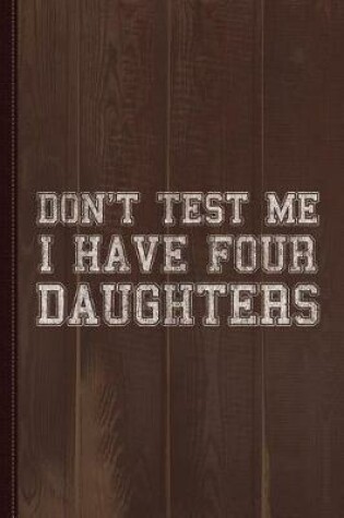 Cover of Don't Test Me I Have Four Daughters Journal Notebook