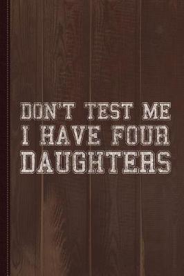 Book cover for Don't Test Me I Have Four Daughters Journal Notebook