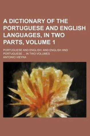 Cover of A Dictionary of the Portuguese and English Languages, in Two Parts, Volume 1; Portuguese and English and English and Portuguese in Two Volumes