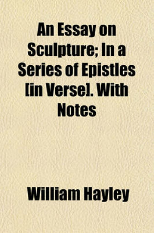 Cover of An Essay on Sculpture; In a Series of Epistles [In Verse]. with Notes. in a Series of Epistles [In Verse]. with Notes