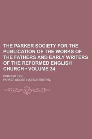 Cover of The Parker Society for the Publication of the Works of the Fathers and Early Writers of the Reformed English Church (Volume 34 ); Publications