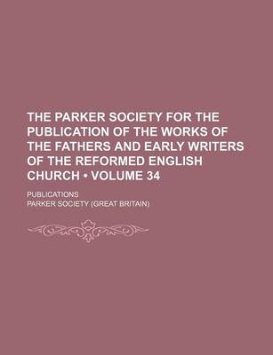 Book cover for The Parker Society for the Publication of the Works of the Fathers and Early Writers of the Reformed English Church (Volume 34 ); Publications