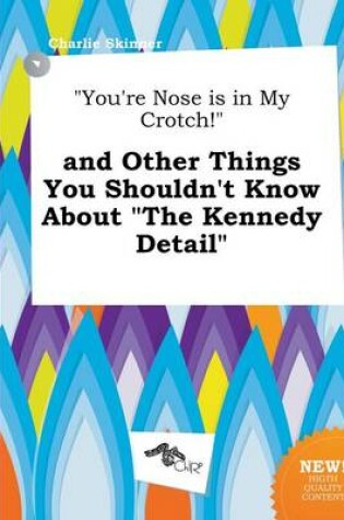 Cover of You're Nose Is in My Crotch! and Other Things You Shouldn't Know about the Kennedy Detail