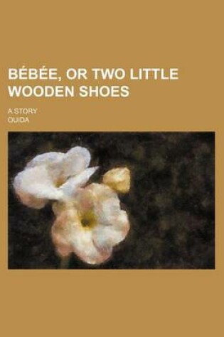 Cover of Bebee, or Two Little Wooden Shoes; A Story