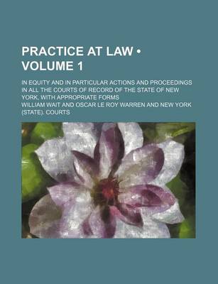 Book cover for Practice at Law (Volume 1); In Equity and in Particular Actions and Proceedings in All the Courts of Record of the State of New York, with Appropriate