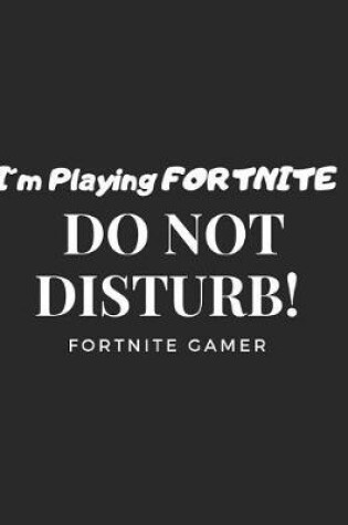 Cover of I'm Playing FORTNITE. DO NOT DISTURB!