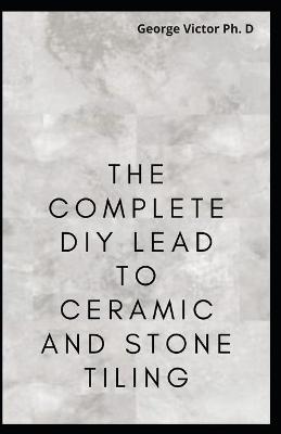 Book cover for The Complete DIY Lead To Ceramic and Stone Tiling