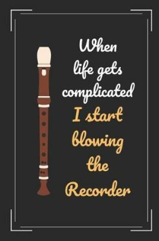 Cover of When Life Gets Complicated I Start Blowing The Recorder