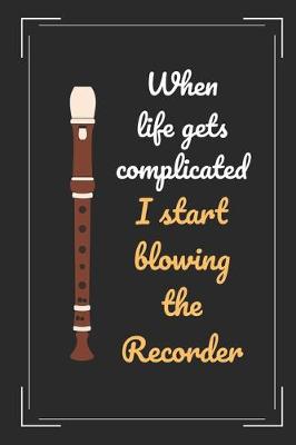 Book cover for When Life Gets Complicated I Start Blowing The Recorder