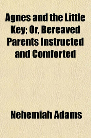 Cover of Agnes and the Little Key; Or, Bereaved Parents Instructed and Comforted