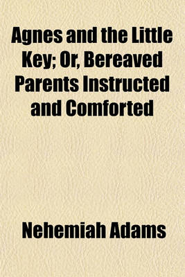 Book cover for Agnes and the Little Key; Or, Bereaved Parents Instructed and Comforted